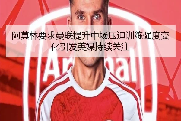 阿莫林要求曼联提升中场压迫训练强度变化引发英媒持续关注